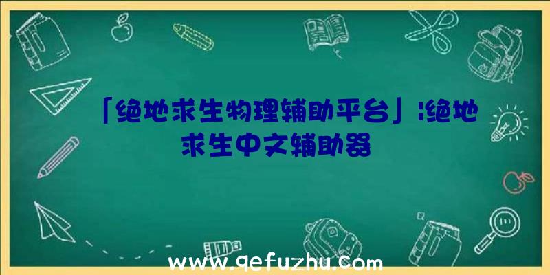 「绝地求生物理辅助平台」|绝地求生中文辅助器